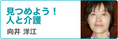 向井洋江先生コラム　見つめよう！人と介護